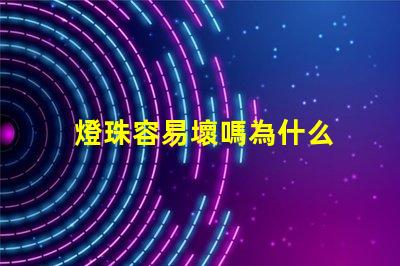 燈珠容易壞嗎為什么 燈珠容易壞是什么情況